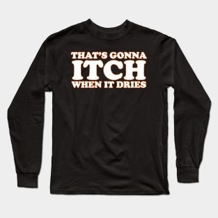 That's Gonna Itch When It Dries Long Sleeve T-Shirt